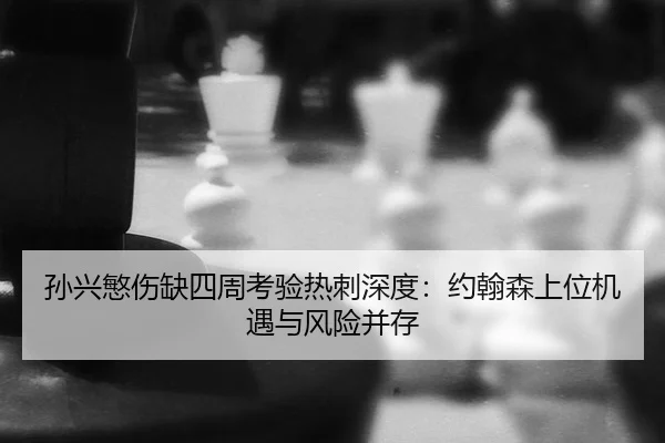 孙兴慜伤缺四周考验热刺深度：约翰森上位机遇与风险并存